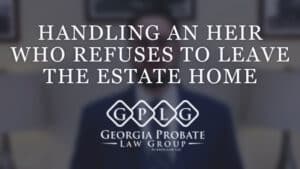Handling an Heir Who Refuses to Leave the Estate Home" text with a Georgia Probate Law Group logo. Can an Heir Living on the Property Be Evicted?