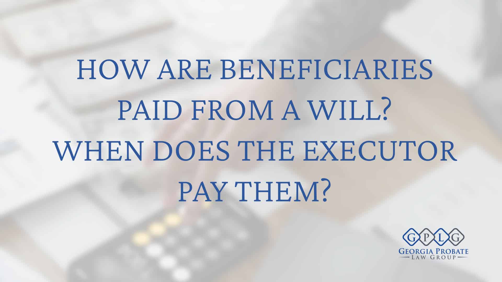 How Long Does the Executor Have to Pay the Beneficiaries?