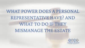 What Power Does a Personal Representative Have? And What to Do If They Mismanage the Estate