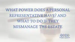 What Power Does a Personal Representative Have? And What to Do If They Mismanage the Estate