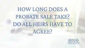How Long Does a Probate Sale Take? Do All Heirs Have to Agree