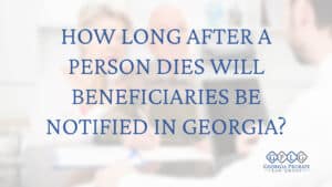 How-Long-After-a-Person-Dies-Will-Beneficiaries-Be-Notified-in-Georgia